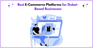 Best E-Commerce Platforms for Dubai-Based Businesses